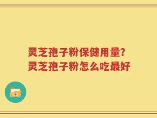 灵芝孢子粉保健用量？灵芝孢子粉怎么吃最好