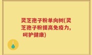 灵芝孢子粉单向树(灵芝孢子粉提高免疫力, 呵护健康)