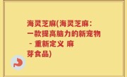 海灵芝麻(海灵芝麻：一款提高脑力的新宠物 - 重新定义 麻 芽食品)
