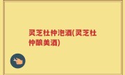灵芝杜仲泡酒(灵芝杜仲酿美酒)
