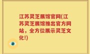 江苏灵芝展馆官网(江苏灵芝展馆推出官方网站，全方位展示灵芝文化!)