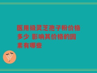 医用级灵芝孢子粉价格多少 影响其价格的因素有哪些