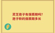 灵芝孢子有保质期吗？孢子粉的保质期多长