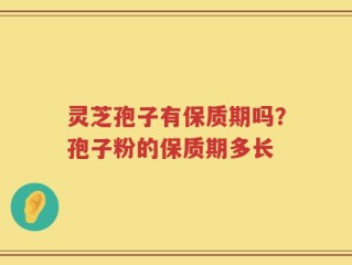 灵芝孢子有保质期吗？孢子粉的保质期多长