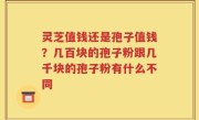 灵芝值钱还是孢子值钱？几百块的孢子粉跟几千块的孢子粉有什么不同