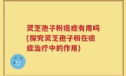 灵芝孢子粉癌症有用吗(探究灵芝孢子粉在癌症治疗中的作用)