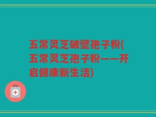 五常灵芝破壁孢子粉(五常灵芝孢子粉——开启健康新生活)