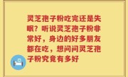 灵芝孢子粉吃完还是失眠？听说灵芝孢子粉非常好，身边的好多朋友都在吃，想问问灵芝孢子粉究竟有多好