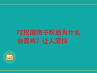 吃权健孢子粉后为什么会胃疼？让人震惊