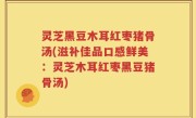 灵芝黑豆木耳红枣猪骨汤(滋补佳品口感鲜美：灵芝木耳红枣黑豆猪骨汤)