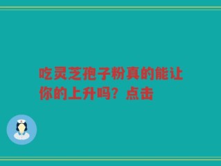 吃灵芝孢子粉真的能让你的上升吗？点击