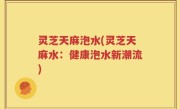灵芝天麻泡水(灵芝天麻水：健康泡水新潮流)