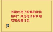 长期吃孢子粉真的能抗癌吗？灵芝孢子粉长期吃害处是什么