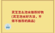 灵芝怎么泡水推荐好物(灵芝泡水好方法，不得不推荐的商品)