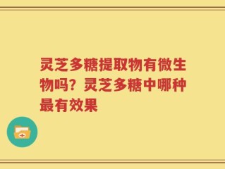 灵芝多糖提取物有微生物吗？灵芝多糖中哪种最有效果