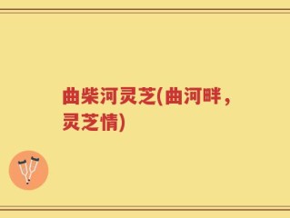 曲柴河灵芝(曲河畔，灵芝情)