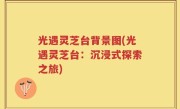 光遇灵芝台背景图(光遇灵芝台：沉浸式探索之旅)