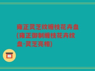 雍正灵芝纹缠枝花卉盘(雍正御制缠枝花卉纹盘-灵芝亮相)