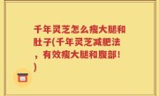 千年灵芝怎么瘦大腿和肚子(千年灵芝减肥法，有效瘦大腿和腹部！)