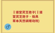 滙道堂灵芝孢子(滙道堂灵芝孢子 - 极具草本天然调理功效)