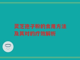 灵芝孢子粉的食用方法及其对的疗效解析