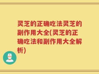 灵芝的正确吃法灵芝的副作用大全(灵芝的正确吃法和副作用大全解析)