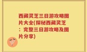 西藏灵芝三日游攻略图片大全(探秘西藏灵芝：完整三日游攻略及图片分享)