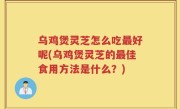 乌鸡煲灵芝怎么吃最好呢(乌鸡煲灵芝的最佳食用方法是什么？)
