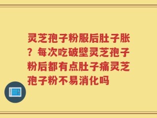 灵芝孢子粉服后肚子胀？每次吃破壁灵芝孢子粉后都有点肚子痛灵芝孢子粉不易消化吗