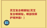 灵芝复合眼膜贴(灵芝复合眼膜贴，眼部按摩护理神器！)