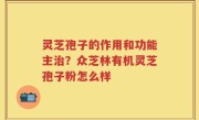灵芝孢子的作用和功能主治？众芝林有机灵芝孢子粉怎么样
