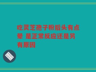 吃灵芝孢子粉后头有点晕 是正常反应还是另有原因
