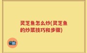 灵芝鱼怎么炒(灵芝鱼的炒菜技巧和步骤)
