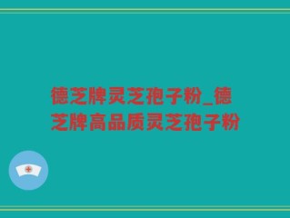 德芝牌灵芝孢子粉_德芝牌高品质灵芝孢子粉