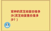 家种的灵芝幼苗价格多少(灵芝幼苗售价是多少？)