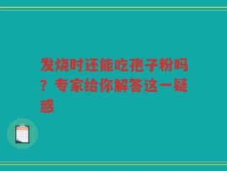 发烧时还能吃孢子粉吗？专家给你解答这一疑惑