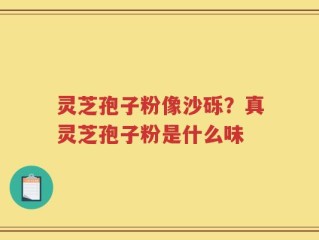 灵芝孢子粉像沙砾？真灵芝孢子粉是什么味