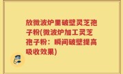 放微波炉里破壁灵芝孢子粉(微波炉加工灵芝孢子粉：瞬间破壁提高吸收效果)
