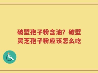 破壁孢子粉含油？破壁灵芝孢子粉应该怎么吃