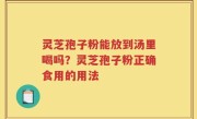 灵芝孢子粉能放到汤里喝吗？灵芝孢子粉正确食用的用法