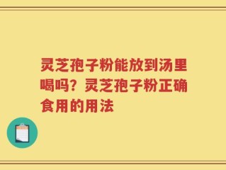 灵芝孢子粉能放到汤里喝吗？灵芝孢子粉正确食用的用法