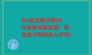 hiv灵芝孢子粉(HIV患者效果显著！灵芝孢子粉的惊人疗效)
