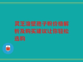灵芝溶壁孢子粉价格解析及购买建议让你轻松选购