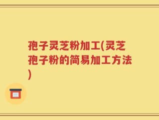 孢子灵芝粉加工(灵芝孢子粉的简易加工方法)