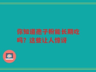 你知道孢子粉能长期吃吗？这些让人惊讶