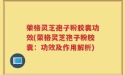 荣格灵芝孢子粉胶囊功效(荣格灵芝孢子粉胶囊：功效及作用解析)