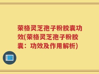 荣格灵芝孢子粉胶囊功效(荣格灵芝孢子粉胶囊：功效及作用解析)