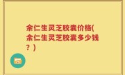 余仁生灵芝胶囊价格(余仁生灵芝胶囊多少钱？)