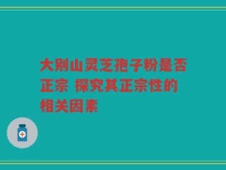 大别山灵芝孢子粉是否正宗 探究其正宗性的相关因素
