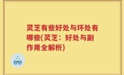 灵芝有些好处与坏处有哪些(灵芝：好处与副作用全解析)
